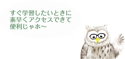 すぐ学習したいときに素早くアクセスできて便利じゃホ～ 